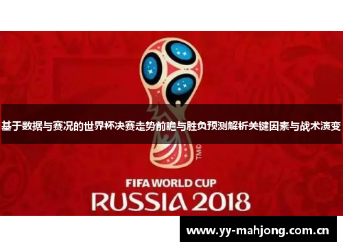 基于数据与赛况的世界杯决赛走势前瞻与胜负预测解析关键因素与战术演变 基于数据与赛况的世界杯决赛走势前瞻与胜负预测解析关键因素与战术演变