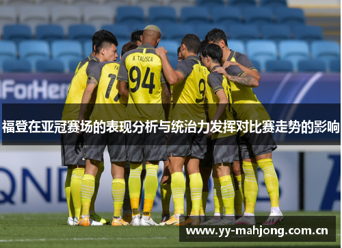 福登在亚冠赛场的表现分析与统治力发挥对比赛走势的影响 福登在亚冠赛场的表现分析与统治力发挥对比赛走势的影响