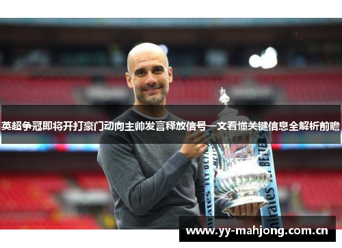英超争冠即将开打豪门动向主帅发言释放信号一文看懂关键信息全解析前瞻 英超争冠即将开打豪门动向主帅发言释放信号一文看懂关键信息全解析前瞻