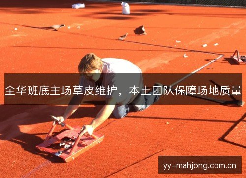 全华班底主场草皮维护,本土团队保障场地质量 全华班底主场草皮维护,本土团队保障场地质量