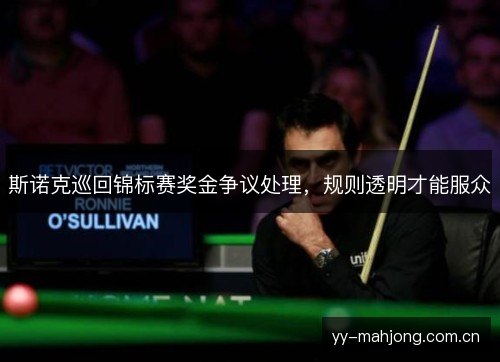 斯诺克巡回锦标赛奖金争议处理,规则透明才能服众 斯诺克巡回锦标赛奖金争议处理,规则透明才能服众