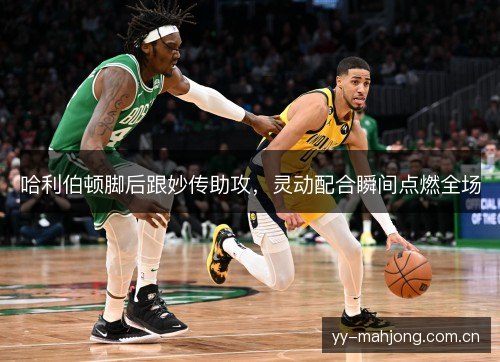 哈利伯顿脚后跟妙传助攻,灵动配合瞬间点燃全场 哈利伯顿脚后跟妙传助攻,灵动配合瞬间点燃全场