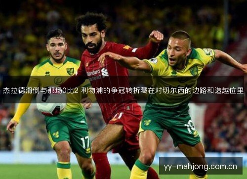 杰拉德滑倒与那场0比2 利物浦的争冠转折藏在对切尔西的边路和造越位里 杰拉德滑倒与那场0比2 利物浦的争冠转折藏在对切尔西的边路和造越位里